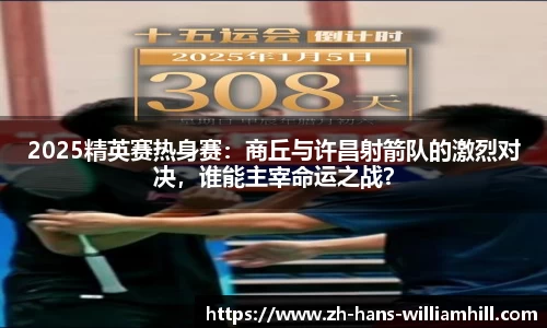 2025精英赛热身赛：商丘与许昌射箭队的激烈对决，谁能主宰命运之战？