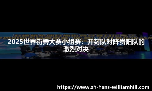 2025世界街舞大赛小组赛：开封队对阵贵阳队的激烈对决